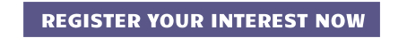 REGISTER YOUR INTEREST NOW